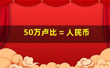 50万卢比 = 人民币